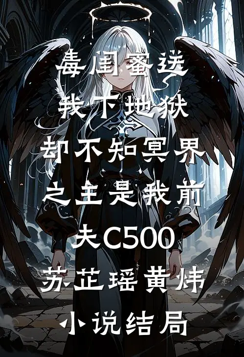 毒闺蜜送我下地狱，却不知冥界之主是我前夫C500苏芷瑶黄炜小说结局