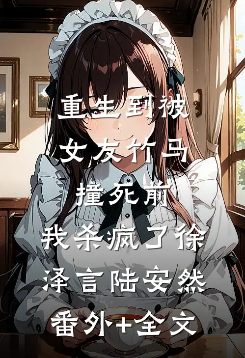重生到被女友竹马撞死前，我杀疯了徐泽言陆安然(番外)+(全文)
