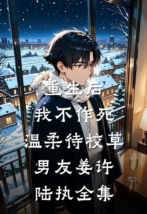 重生后，我不作死，温柔待校草男友姜许陆执全集