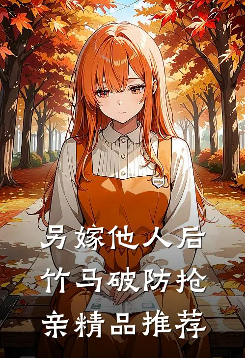 另嫁他人后，竹马破防抢亲精品推荐