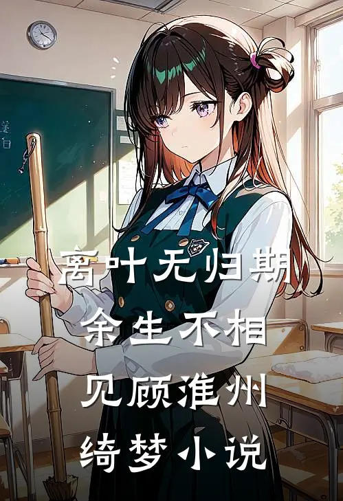 离叶无归期，余生不相见顾淮州绮梦小说