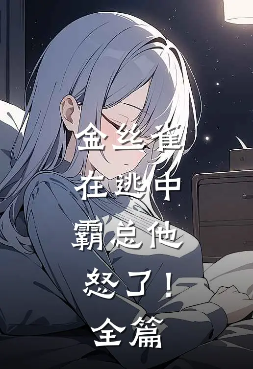 金丝雀在逃中，霸总他怒了！全篇