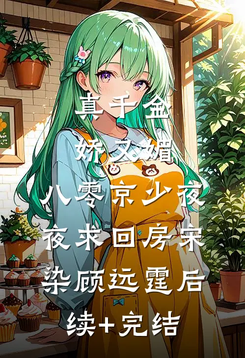 真千金娇又媚，八零京少夜夜求回房宋染顾远霆后续+完结