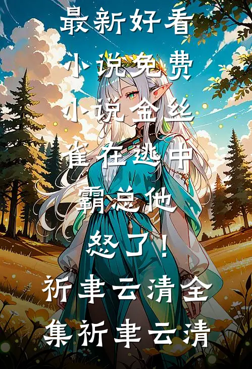 金丝雀在逃中,霸总他怒了!祈聿云清全集