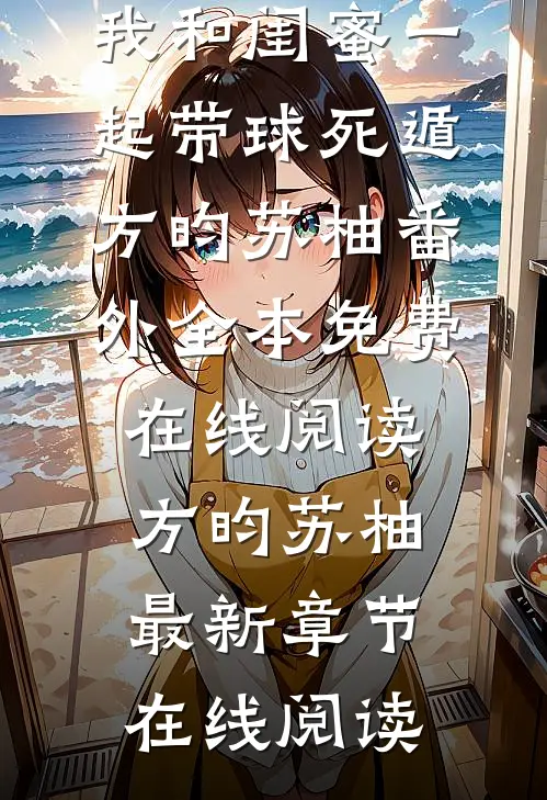 白月光回国后,我和闺蜜一起带球死遁方昀苏柚番外