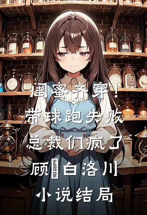 闺蜜齐穿！带球跑失败总裁们疯了顾璟白洛川小说结局