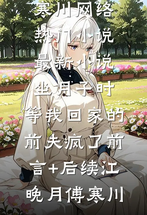 坐月子时,等我回家的前夫疯了前言+后续