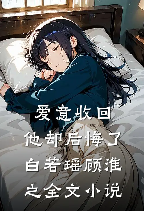 爱意收回，他却后悔了白若瑶顾淮之全文小说
