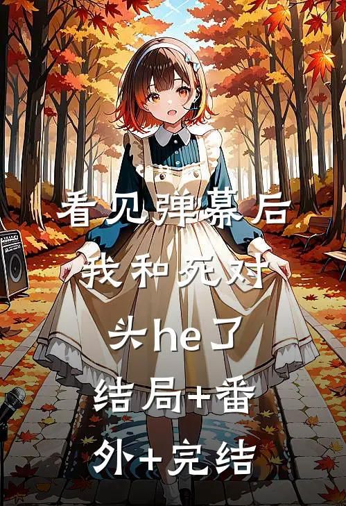看见弹幕后我和死对头he了结局+番外+完结