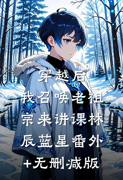 穿越后，我召唤老祖宗来讲课林辰蓝星番外+无删减版