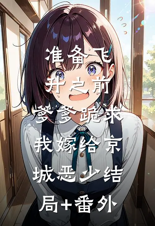 准备飞升之前，爹爹跪求我嫁给京城恶少结局+番外