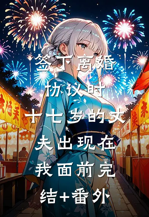 签下离婚协议时，十七岁的丈夫出现在我面前完结+番外