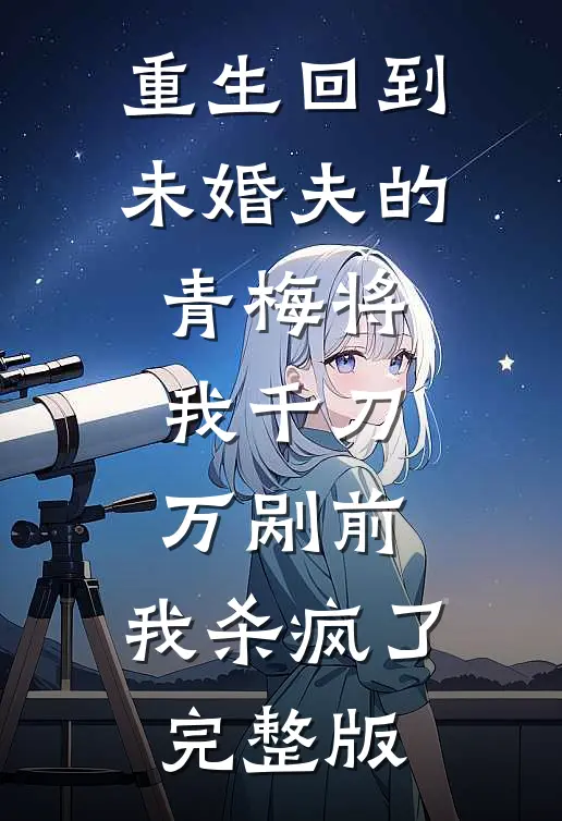 重生回到未婚夫的青梅将我千刀万剐前，我杀疯了完整版