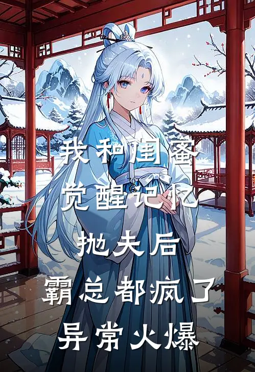我和闺蜜觉醒记忆抛夫后，霸总都疯了异常火爆