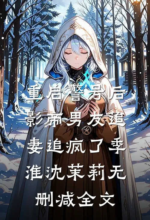 重启警号后，影帝男友追妻追疯了季淮沈茉莉无删减全文