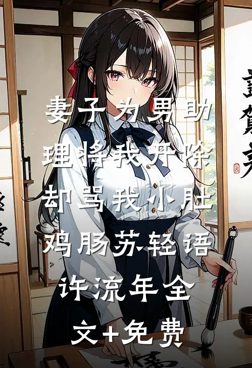 妻子为男助理将我开除，却骂我小肚鸡肠苏轻语许流年全文+免费