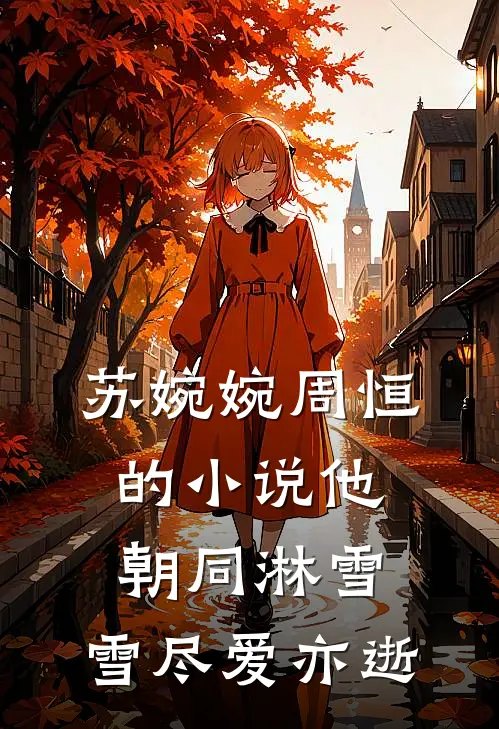 苏婉婉周恒的小说他朝同淋雪，雪尽爱亦逝