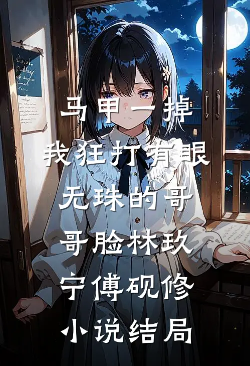 马甲一掉，我狂打有眼无珠的哥哥脸林玖宁傅砚修小说结局