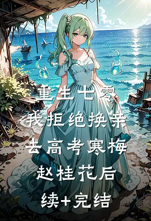 重生七零，我拒绝换亲去高考寒梅赵桂花后续+完结