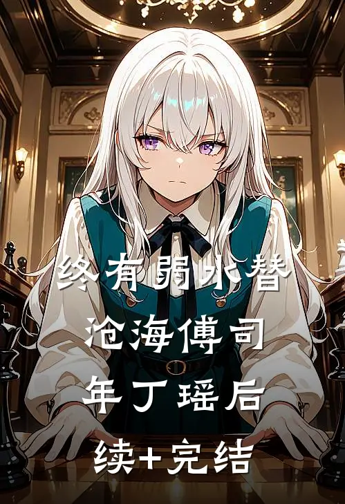 终有弱水替沧海傅司年丁瑶后续+完结