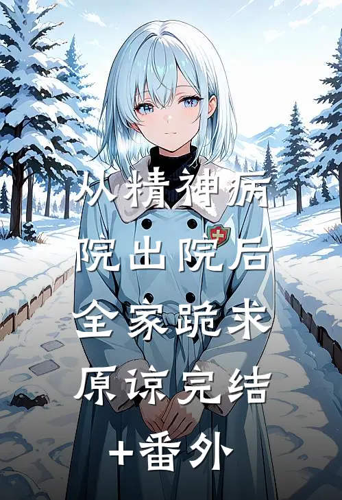 从精神病院出院后，全家跪求原谅完结+番外
