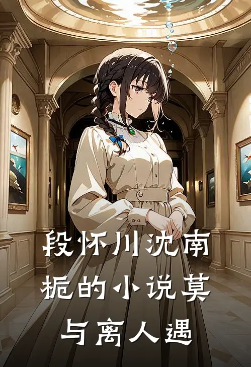 段怀川沈南栀的小说莫与离人遇