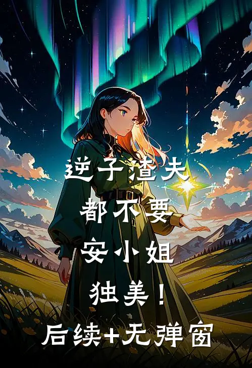 逆子渣夫都不要，安小姐独美！后续+无弹窗