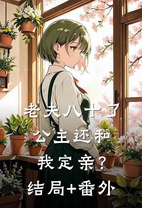 老夫八十了，公主还和我定亲？结局+番外