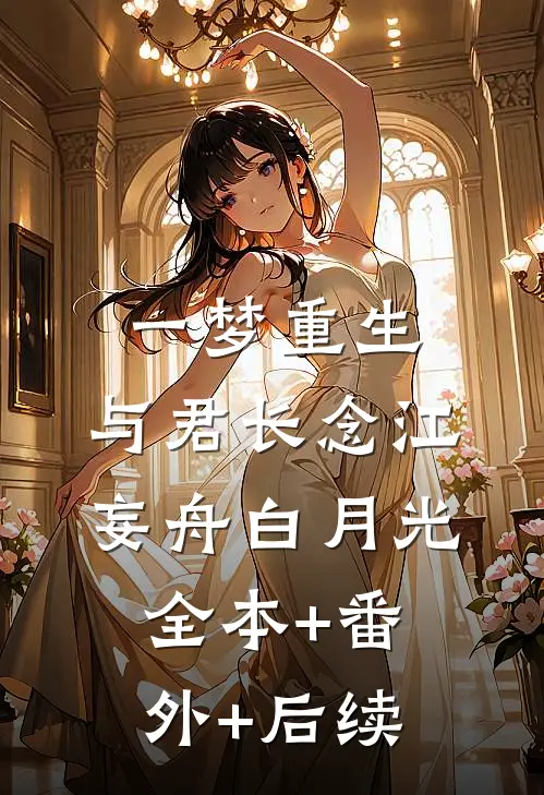 一梦重生，与君长念江妄舟白月光:全本+番外+后续