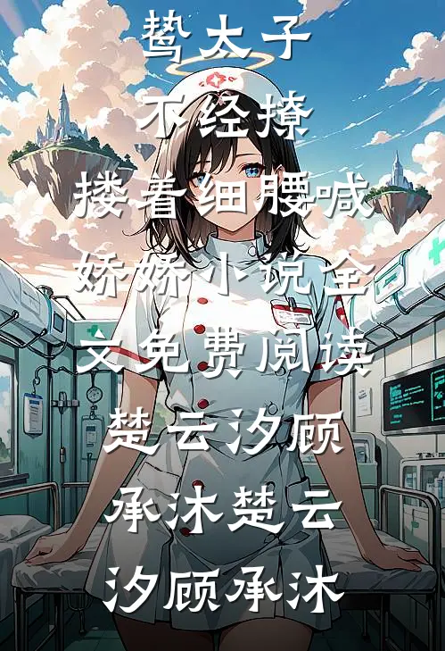 阴鸷太子不经撩,搂着细腰喊娇娇小说全文免费阅读楚云汐顾承沐