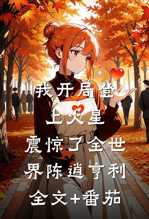 我开局登上火星，震惊了全世界陈逍亨利全文+番茄