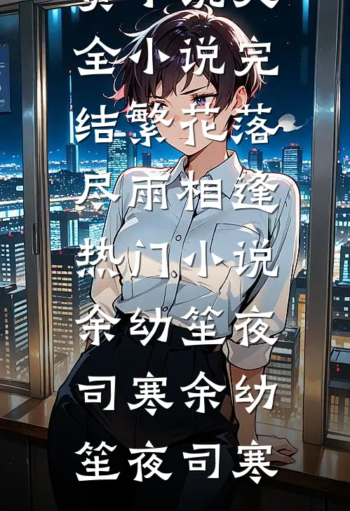 繁花落尽雨相逢热门小说余幼笙夜司寒