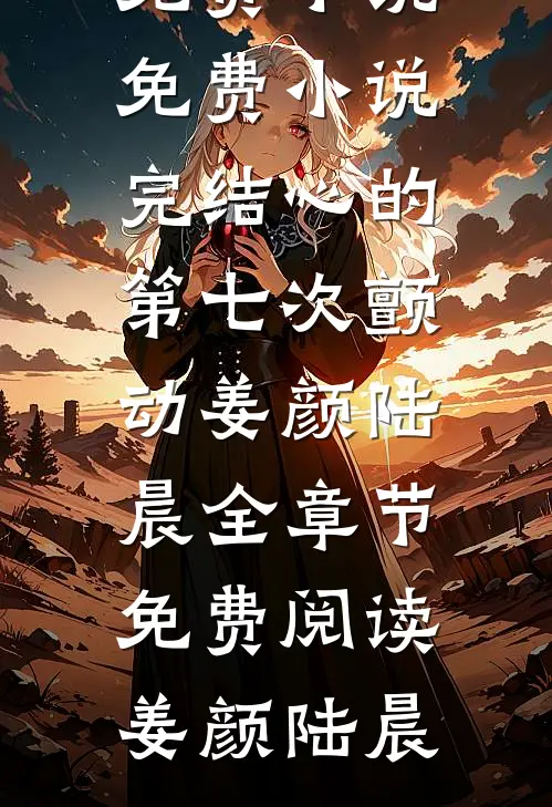 心的第七次颤动姜颜陆晨全章节免费阅读