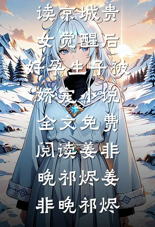京城贵女觉醒后，好孕生子被娇宠小说全文免费阅读姜非晚祁烬