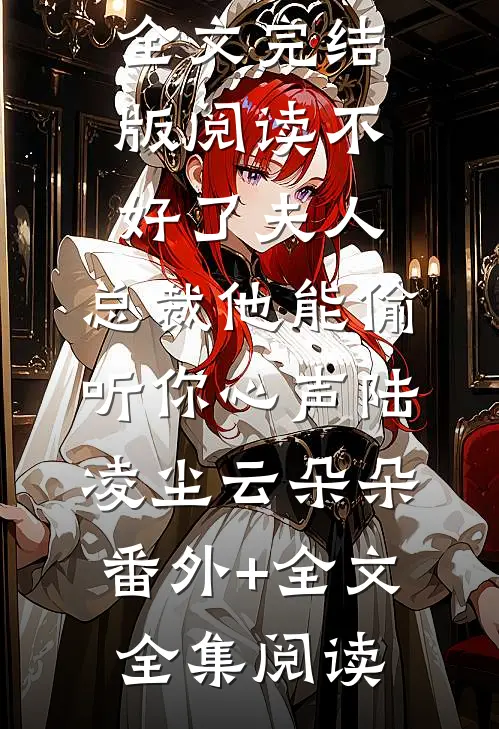 不好了夫人，总裁他能偷听你心声陆凌尘云朵朵(番外)+(全文)