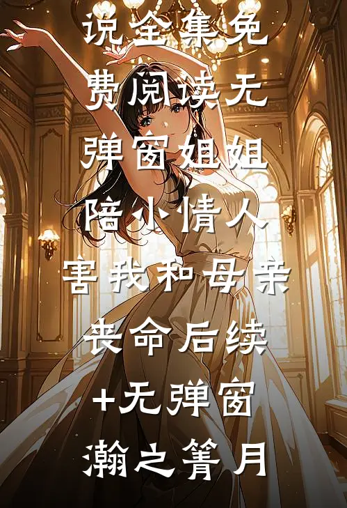 姐姐陪小情人,害我和母亲丧命后续+无弹窗