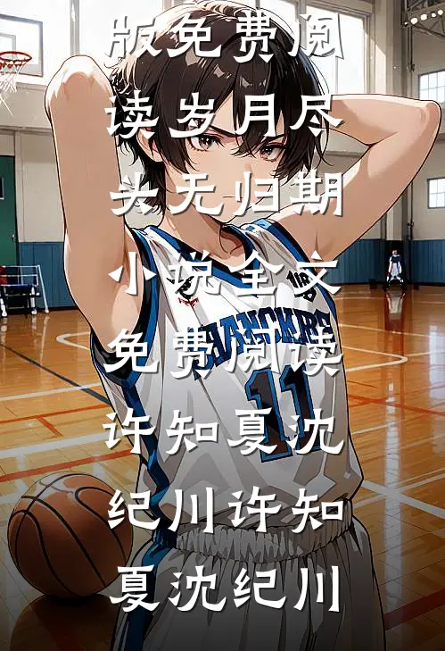 岁月尽头无归期小说全文免费阅读许知夏沈纪川