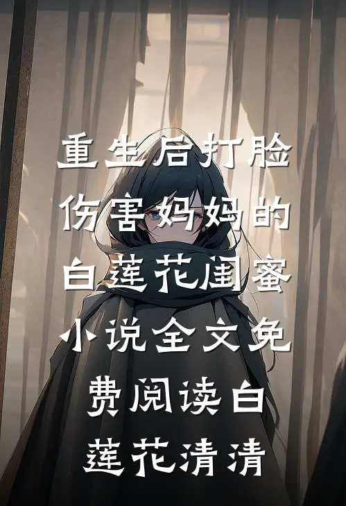 重生后打脸伤害妈妈的白莲花闺蜜小说全文免费阅读白莲花清清