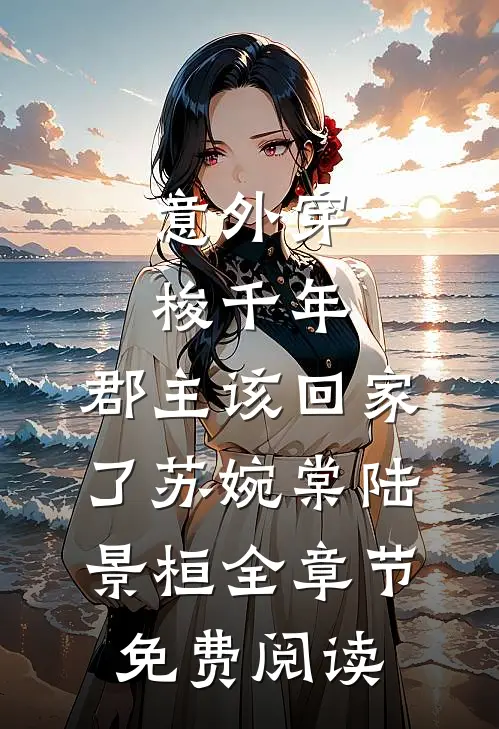 意外穿梭千年，郡主该回家了苏婉棠陆景桓全章节免费阅读