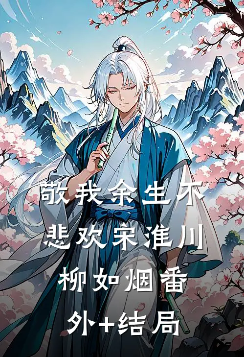 敬我余生不悲欢宋淮川柳如烟(番外)+(结局)