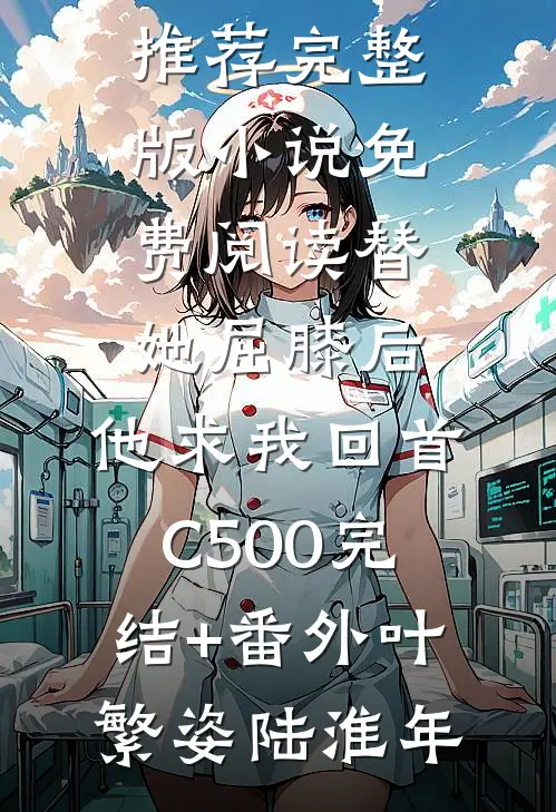 替她屈膝后,他求我回首C500完结+番外