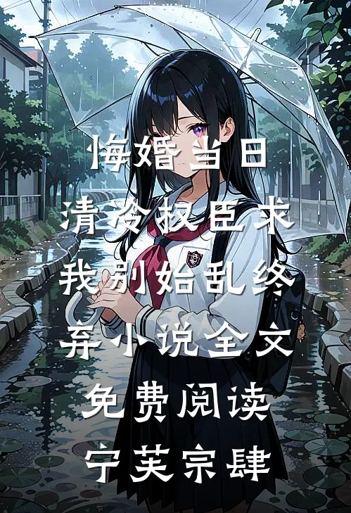 悔婚当日，清冷权臣求我别始乱终弃小说全文免费阅读宁芙宗肆