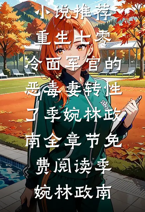 重生七零,冷面军官的恶毒妻转性了季婉林政南全章节免费阅读