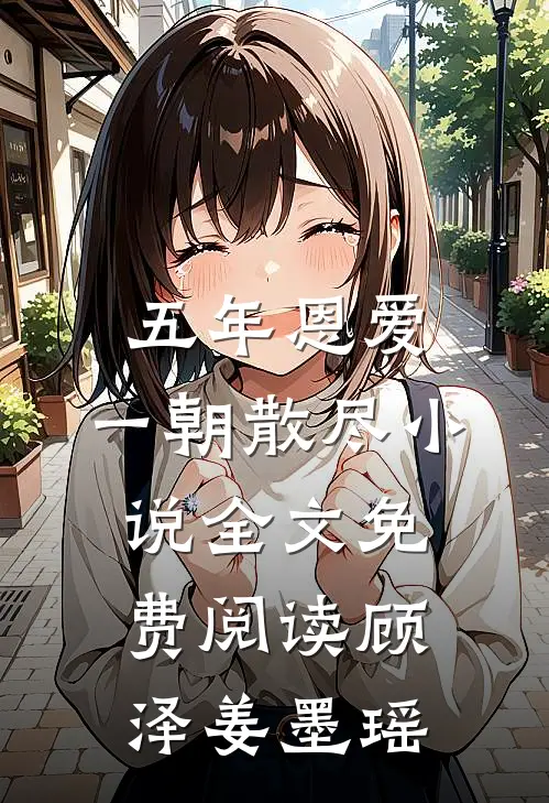 五年恩爱，一朝散尽小说全文免费阅读顾泽姜墨瑶