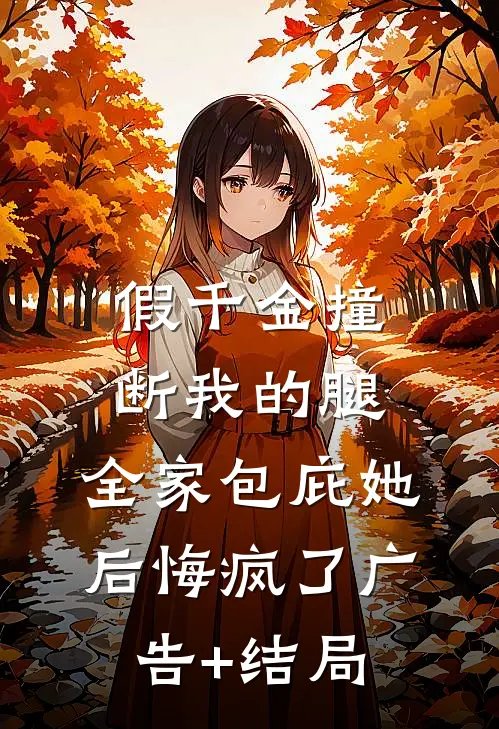 假千金撞断我的腿，全家包庇她后悔疯了广告+结局