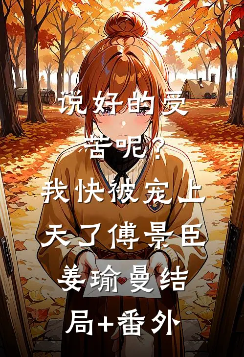 说好的受苦呢？我快被宠上天了傅景臣姜瑜曼:结局+番外