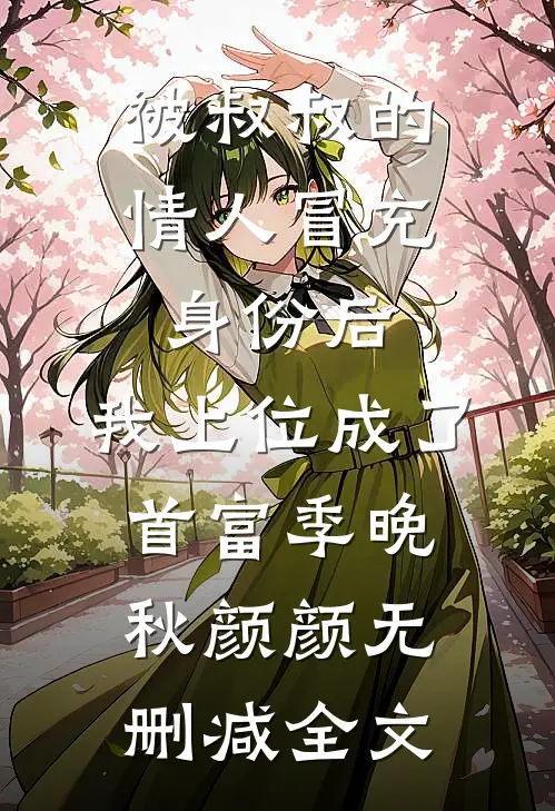 被叔叔的情人冒充身份后，我上位成了首富季晚秋颜颜无删减全文