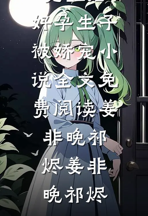 京城贵女觉醒后，好孕生子被娇宠小说全文免费阅读姜非晚祁烬