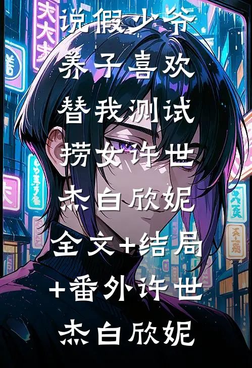 假少爷养子喜欢替我测试捞女许世杰白欣妮:全文+结局+番外