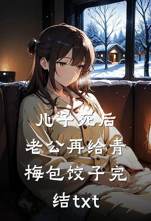 儿子死后，老公再给青梅包饺子完结txt